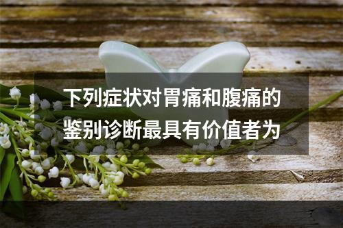 下列症状对胃痛和腹痛的鉴别诊断最具有价值者为