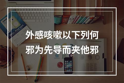 外感咳嗽以下列何邪为先导而夹他邪