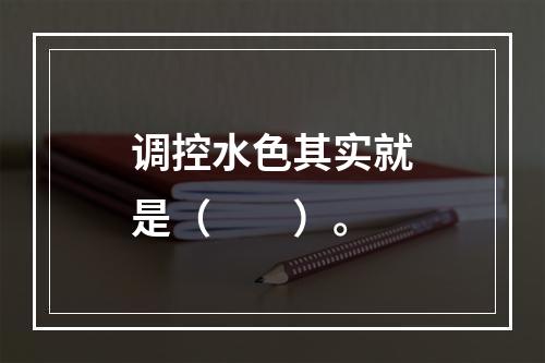 调控水色其实就是（　　）。