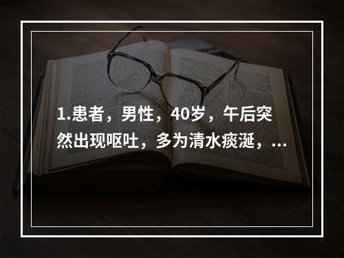 1.患者，男性，40岁，午后突然出现呕吐，多为清水痰涎，脘闷