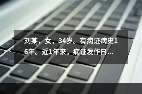 刘某，女，34岁。有痫证病史16年。近1年来，痫证发作日益频