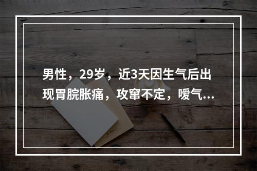 男性，29岁，近3天因生气后出现胃脘胀痛，攻窜不定，嗳气频作