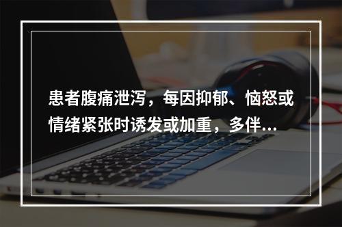 患者腹痛泄泻，每因抑郁、恼怒或情绪紧张时诱发或加重，多伴有胸