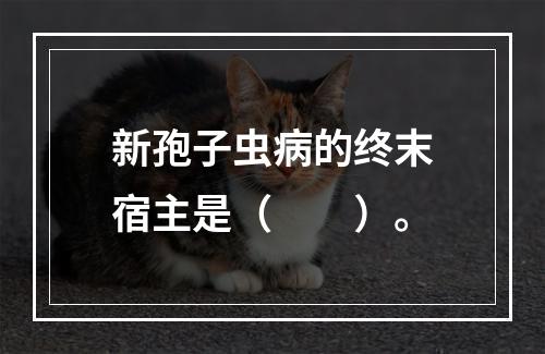 新孢子虫病的终末宿主是（　　）。