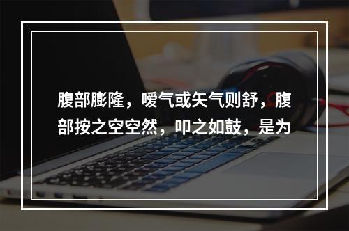 腹部膨隆，嗳气或矢气则舒，腹部按之空空然，叩之如鼓，是为