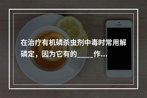 在治疗有机磷杀虫剂中毒时常用解磷定，因为它有的____作用