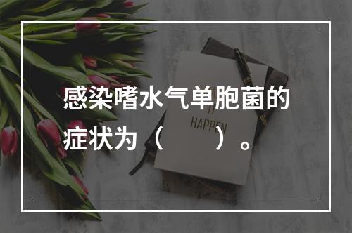 感染嗜水气单胞菌的症状为（　　）。