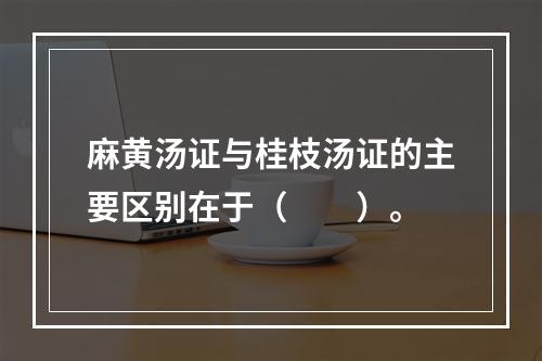 麻黄汤证与桂枝汤证的主要区别在于（　　）。