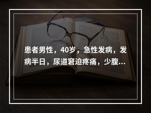 患者男性，40岁，急性发病，发病半日，尿道窘迫疼痛，少腹拘急