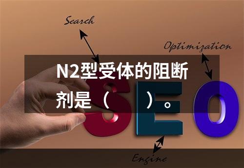 N2型受体的阻断剂是（　　）。