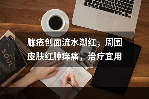 臁疮创面流水潮红，周围皮肤红肿痒痛，治疗宜用