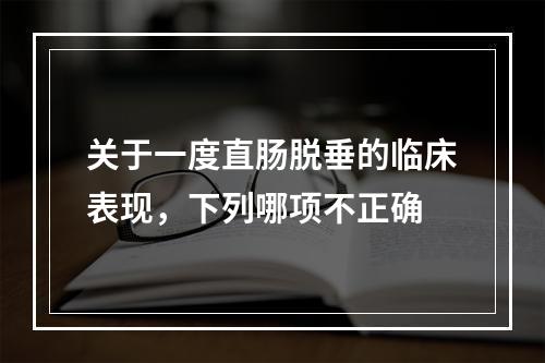 关于一度直肠脱垂的临床表现，下列哪项不正确