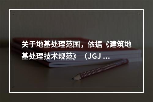 关于地基处理范围，依据《建筑地基处理技术规范》（JGJ 7