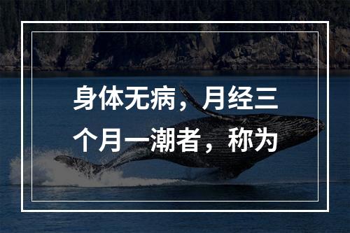 身体无病，月经三个月一潮者，称为