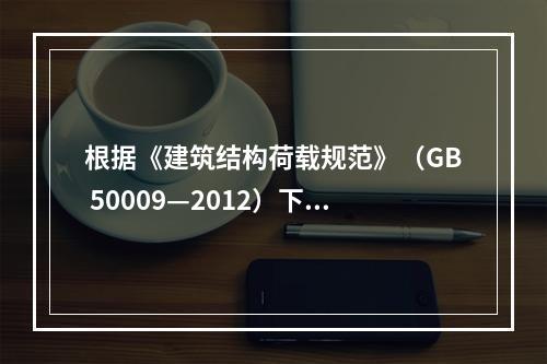 根据《建筑结构荷载规范》（GB 50009—2012）下列