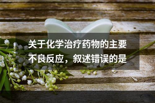 关于化学治疗药物的主要不良反应，叙述错误的是