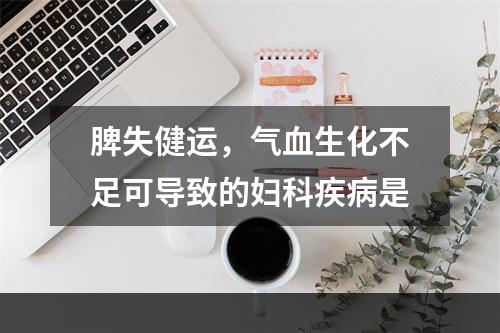 脾失健运，气血生化不足可导致的妇科疾病是