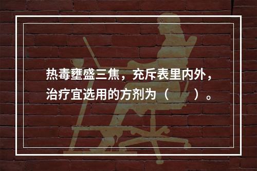 热毒壅盛三焦，充斥表里内外，治疗宜选用的方剂为（　　）。