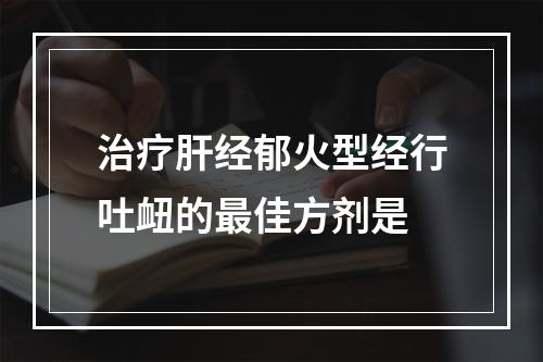 治疗肝经郁火型经行吐衄的最佳方剂是