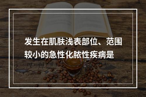 发生在肌肤浅表部位、范围较小的急性化脓性疾病是