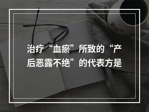 治疗“血瘀”所致的“产后恶露不绝”的代表方是