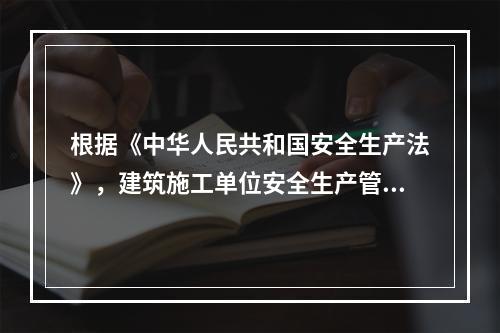 根据《中华人民共和国安全生产法》，建筑施工单位安全生产管理人