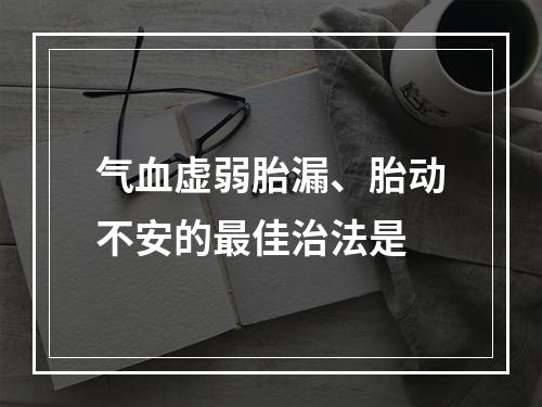 气血虚弱胎漏、胎动不安的最佳治法是