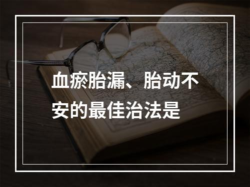 血瘀胎漏、胎动不安的最佳治法是