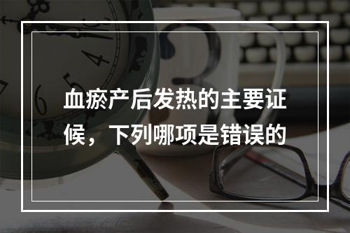 血瘀产后发热的主要证候，下列哪项是错误的