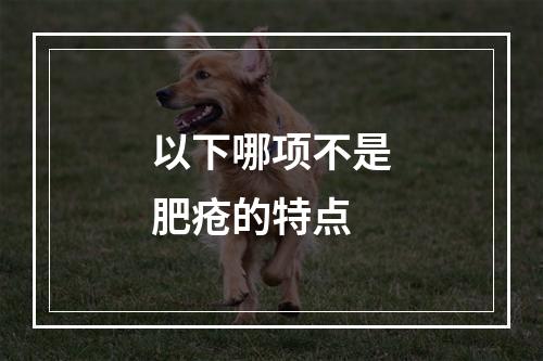 以下哪项不是肥疮的特点