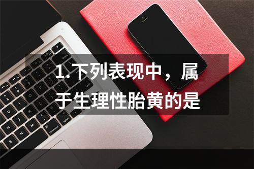 1.下列表现中，属于生理性胎黄的是