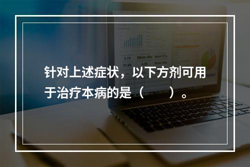 针对上述症状，以下方剂可用于治疗本病的是（　　）。