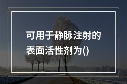 可用于静脉注射的表面活性剂为()