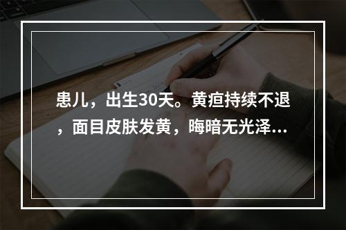 患儿，出生30天。黄疸持续不退，面目皮肤发黄，晦暗无光泽，右