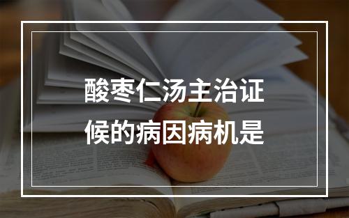 酸枣仁汤主治证候的病因病机是