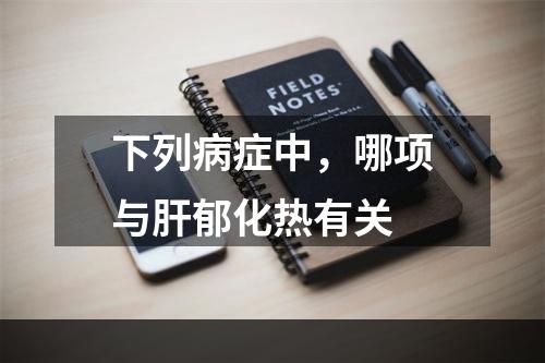 下列病症中，哪项与肝郁化热有关