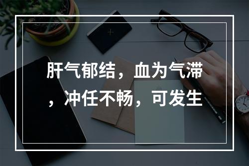 肝气郁结，血为气滞，冲任不畅，可发生