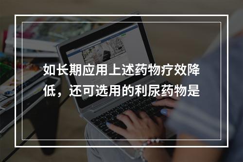 如长期应用上述药物疗效降低，还可选用的利尿药物是