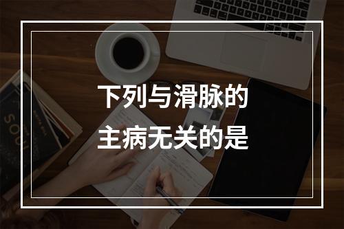 下列与滑脉的主病无关的是