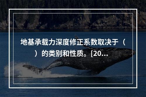 地基承载力深度修正系数取决于（　　）的类别和性质。[200