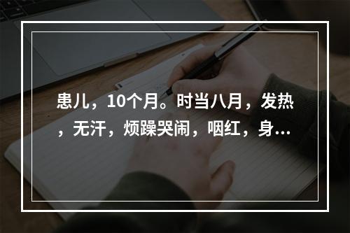 患儿，10个月。时当八月，发热，无汗，烦躁哭闹，咽红，身重困