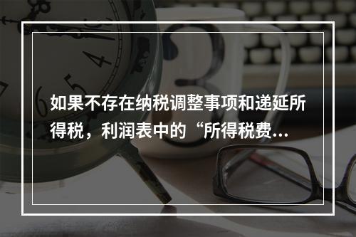 如果不存在纳税调整事项和递延所得税，利润表中的“所得税费用”