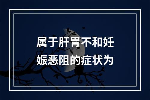 属于肝胃不和妊娠恶阻的症状为