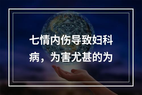 七情内伤导致妇科病，为害尤甚的为