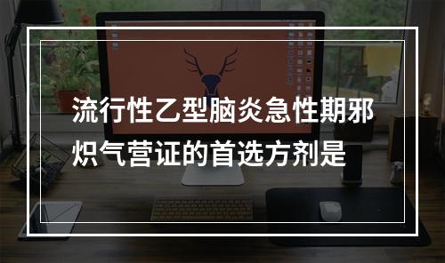 流行性乙型脑炎急性期邪炽气营证的首选方剂是