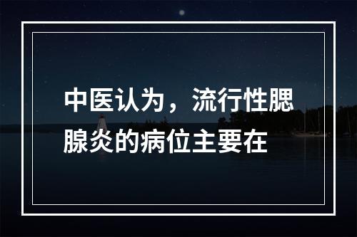 中医认为，流行性腮腺炎的病位主要在