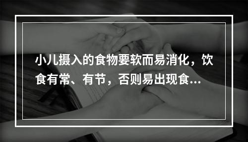 小儿摄入的食物要软而易消化，饮食有常、有节，否则易出现食积、