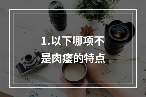 1.以下哪项不是肉瘿的特点