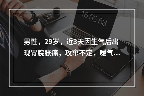 男性，29岁，近3天因生气后出现胃脘胀痛，攻窜不定，嗳气频作