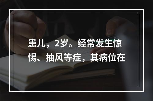 患儿，2岁。经常发生惊惕、抽风等症，其病位在